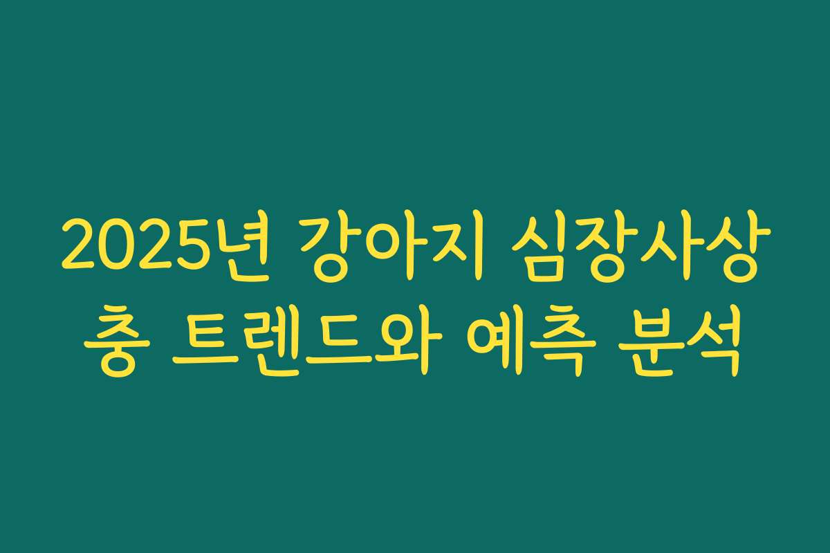 2025년 강아지 심장사상충 트렌드와 예측 분석