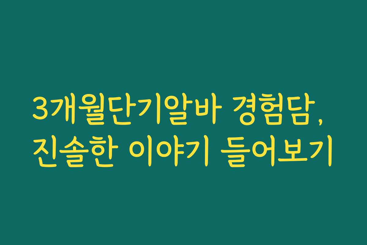 3개월단기알바 경험담, 진솔한 이야기 들어보기