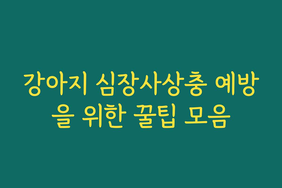 강아지 심장사상충 예방을 위한 꿀팁 모음