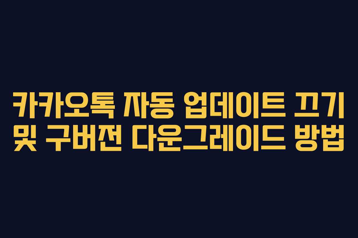 카카오톡 자동 업데이트 끄기 및 구버전 다운그레이드 방법 카카오톡 자동 업데이트 끄기 및 구버전 다운그레이드 방법