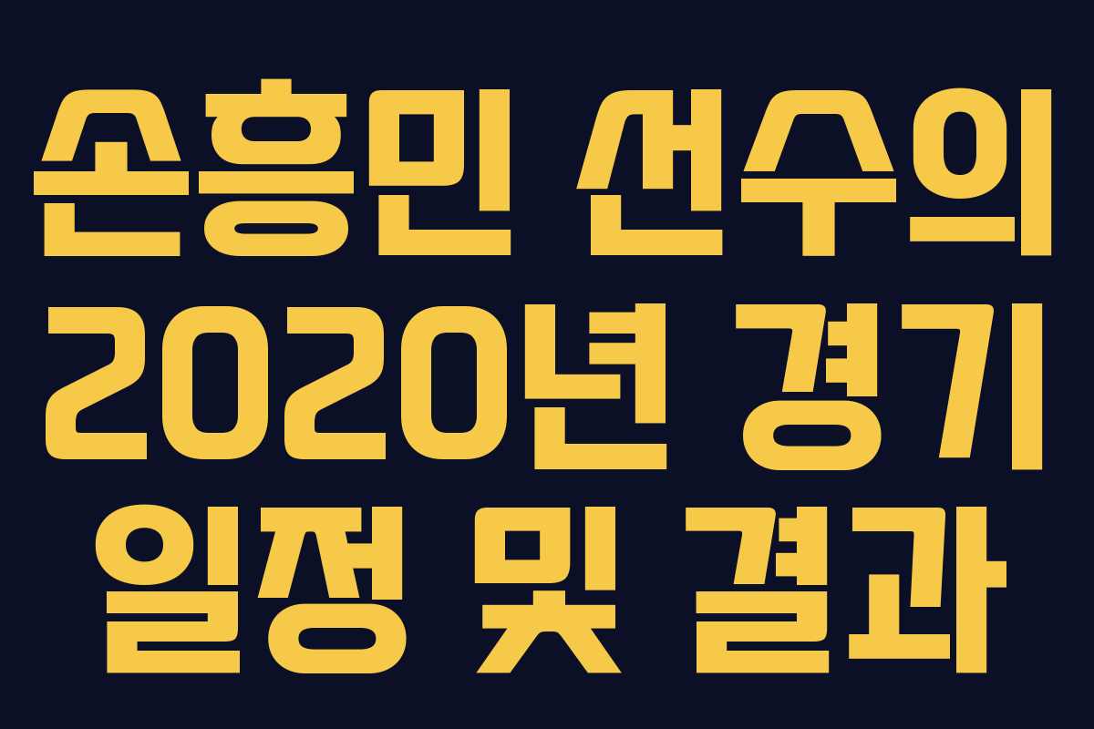 손흥민 선수의 2020년 경기 일정 및 결과 손흥민 선수의 2020년 경기 일정 및 결과