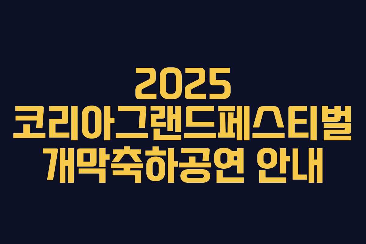 2025 코리아그랜드페스티벌 개막축하공연 안내 2025 코리아그랜드페스티벌 개막축하공연 안내