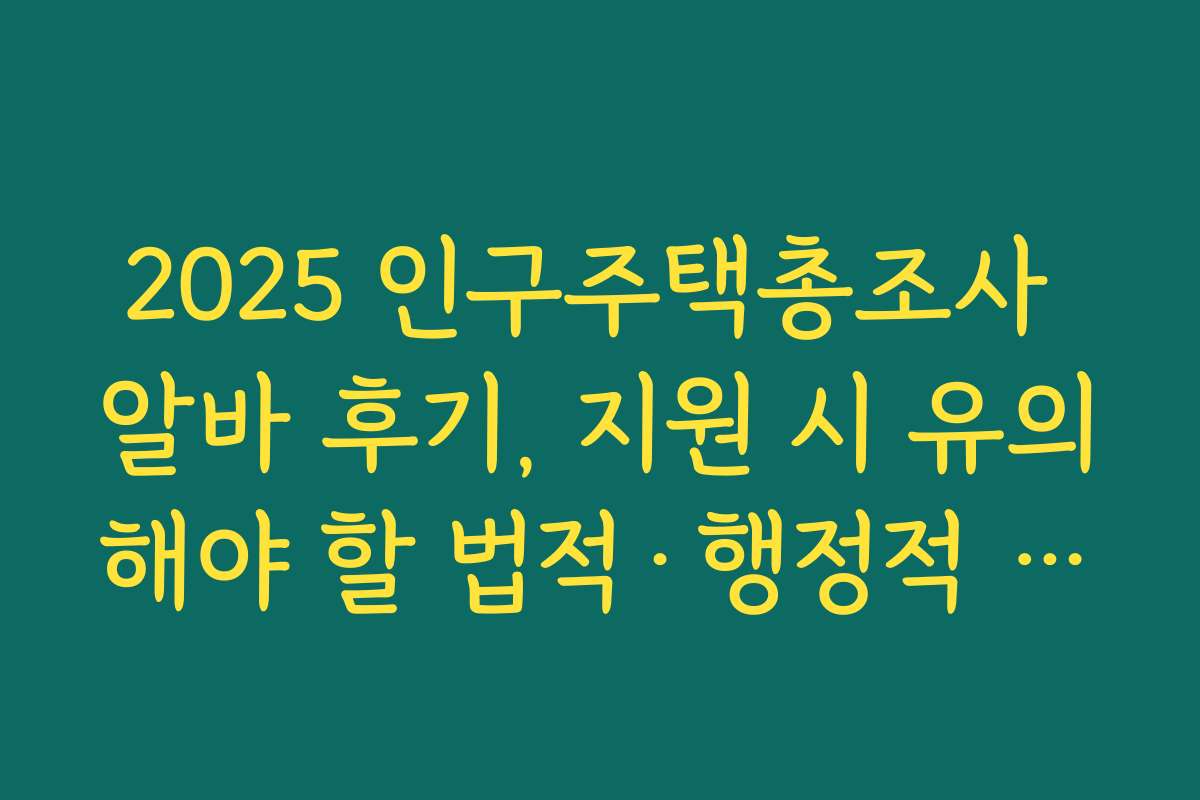 2025 인구주택총조사 알바 후기, 지원 시 유의해야 할 법적·행정적 사항