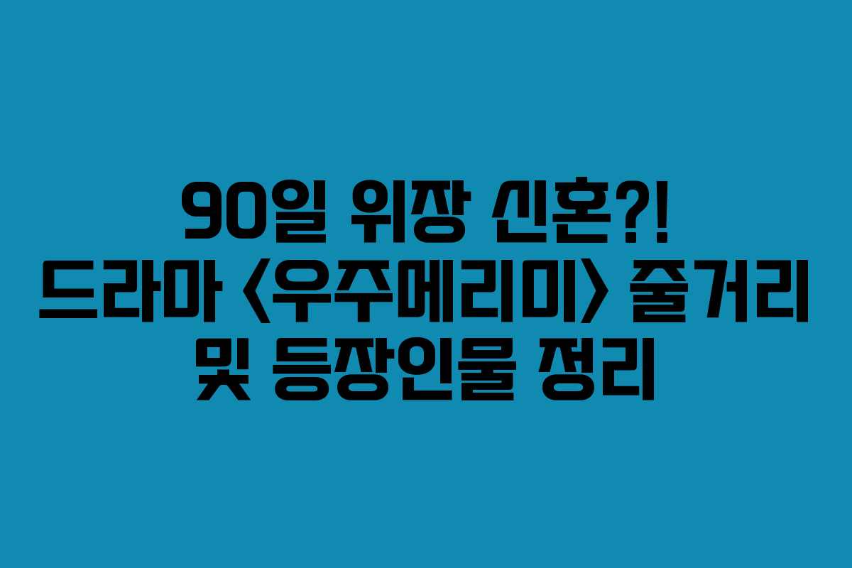 90일 위장 신혼?! 드라마  줄거리 및 등장인물 정리