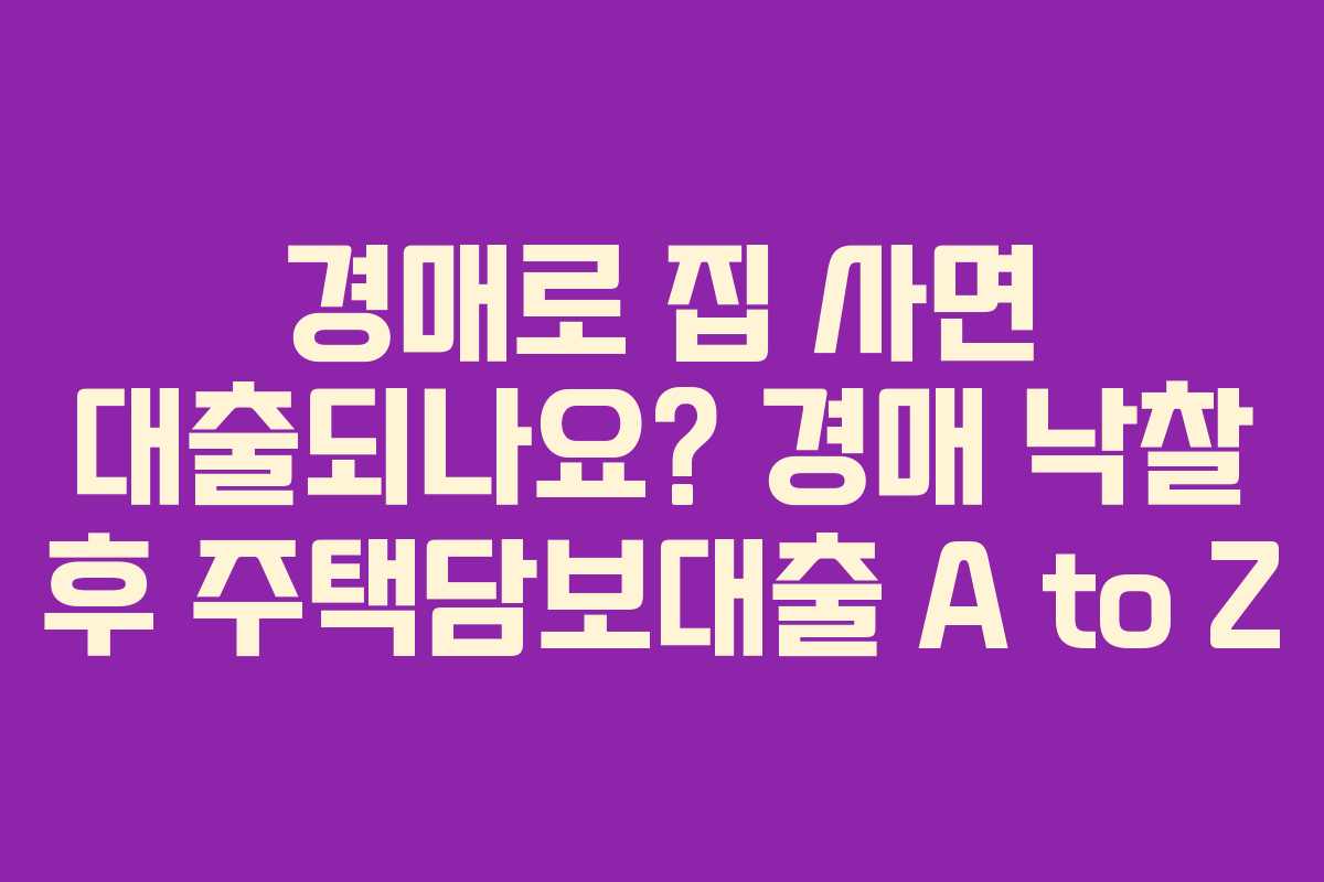 경매로 집 사면 대출되나요? 경매 낙찰 후 주택담보대출 A to Z 경매로 집 사면 대출되나요? 경매 낙찰 후 주택담보대출 A to Z