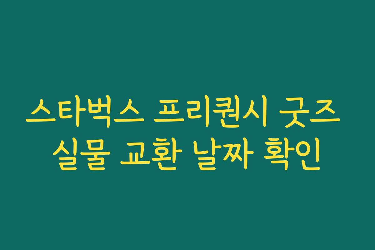 스타벅스 프리퀀시 굿즈 실물 교환 날짜 확인 스타벅스 프리퀀시 굿즈 실물 교환 날짜 확인