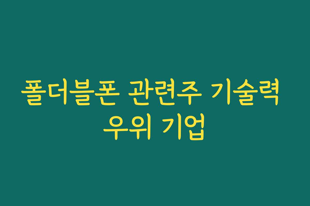 폴더블폰 관련주 기술력 우위 기업