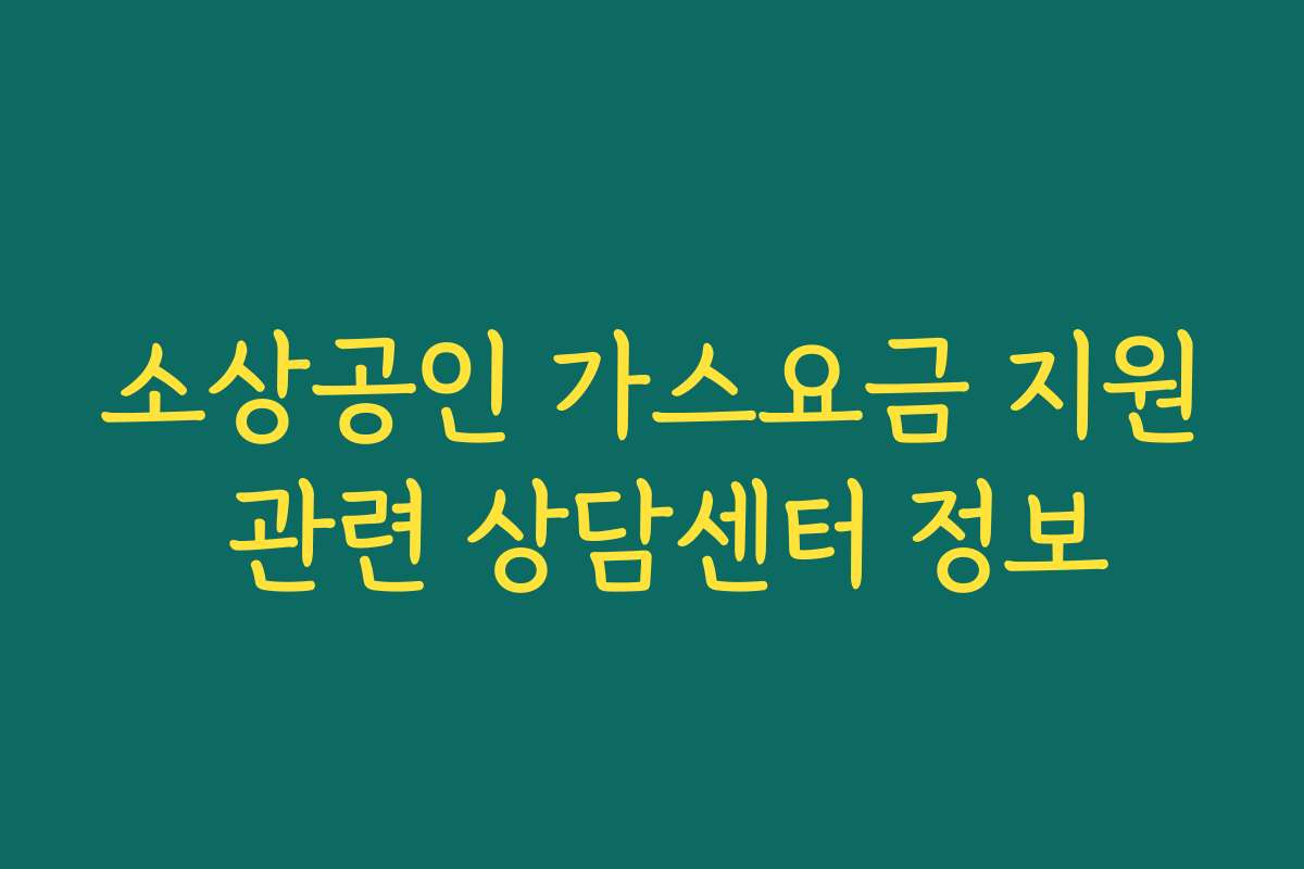 소상공인 가스요금 지원 관련 상담센터 정보 소상공인 가스요금 지원 관련 상담센터 정보