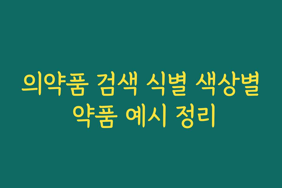 의약품 검색 식별 색상별 약품 예시 정리