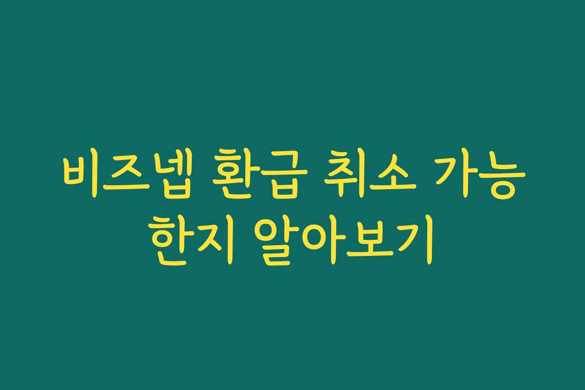 비즈넵 환급 취소 가능한지 알아보기