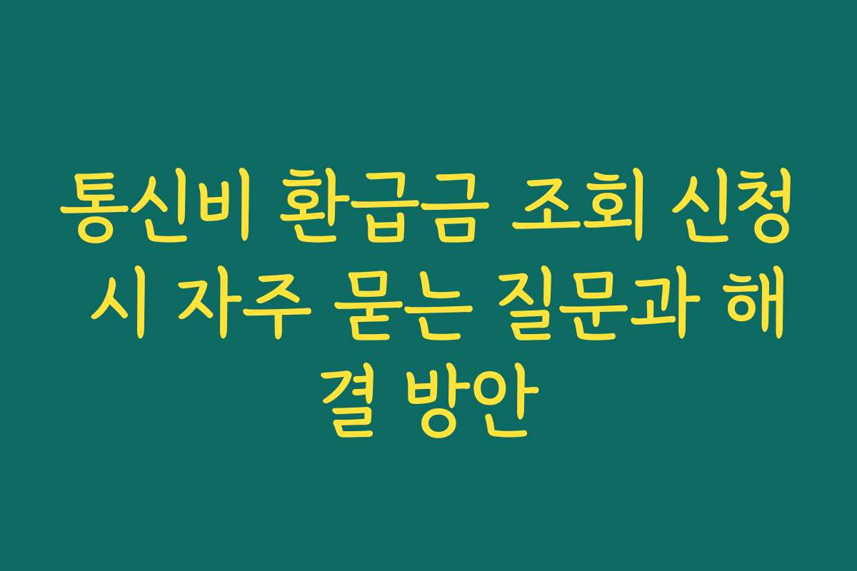 통신비 환급금 조회 신청 시 자주 묻는 질문과 해결 방안