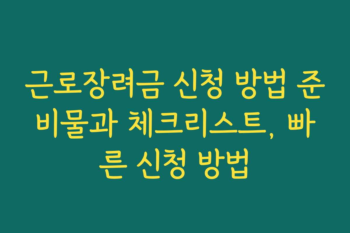 근로장려금 신청 방법 준비물과 체크리스트, 빠른 신청 방법
