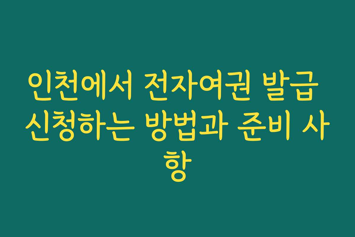 인천에서 전자여권 발급 신청하는 방법과 준비 사항