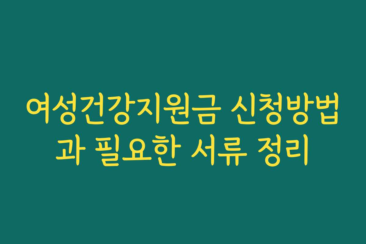 여성건강지원금 신청방법과 필요한 서류 정리