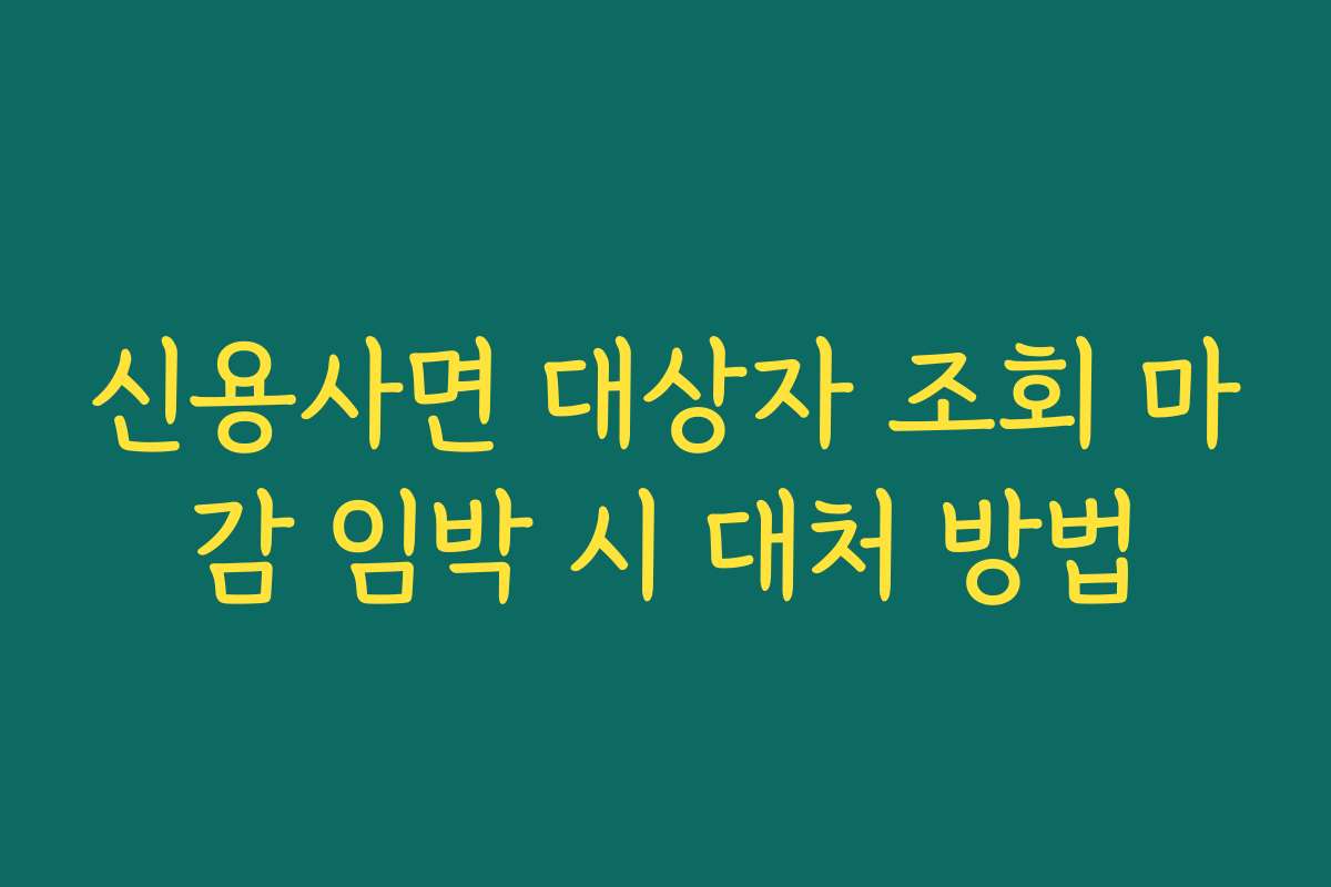신용사면 대상자 조회 마감 임박 시 대처 방법
