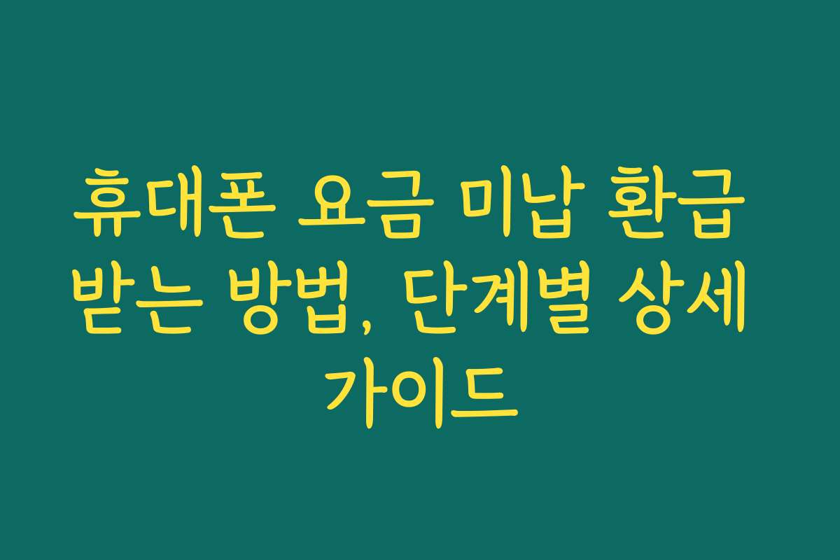 휴대폰 요금 미납 환급 받는 방법, 단계별 상세 가이드