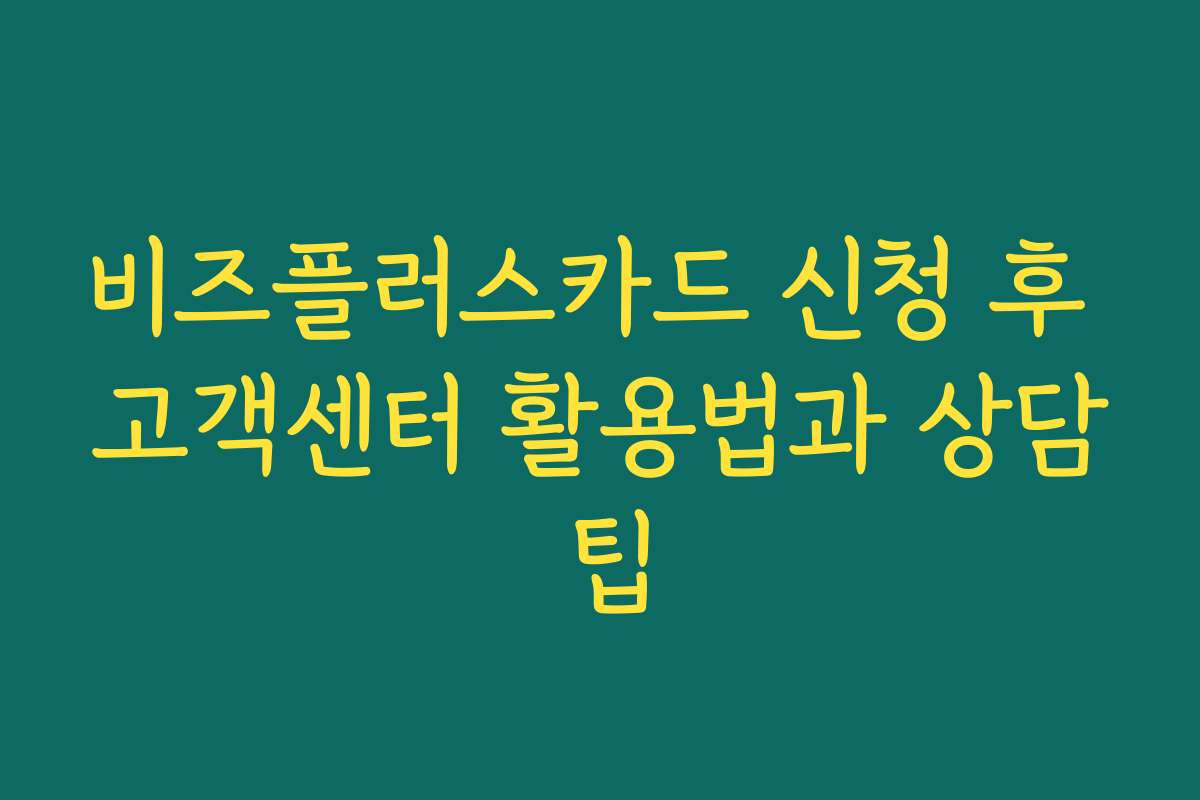 비즈플러스카드 신청 후 고객센터 활용법과 상담 팁