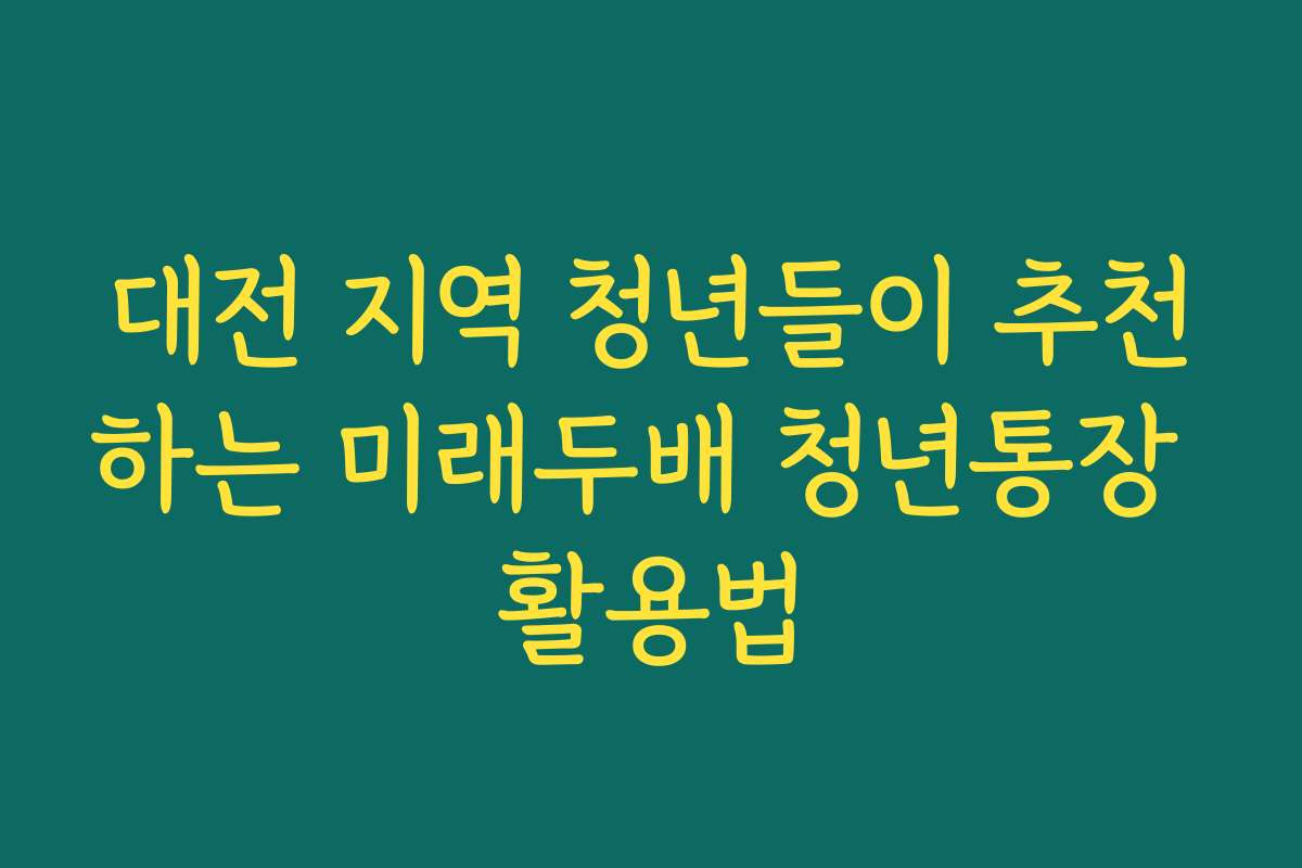 대전 지역 청년들이 추천하는 미래두배 청년통장 활용법