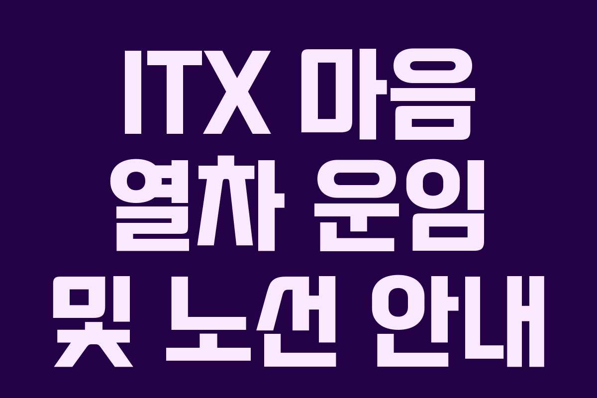 ITX 마음 열차 운임 및 노선 안내 ITX 마음 열차 운임 및 노선 안내