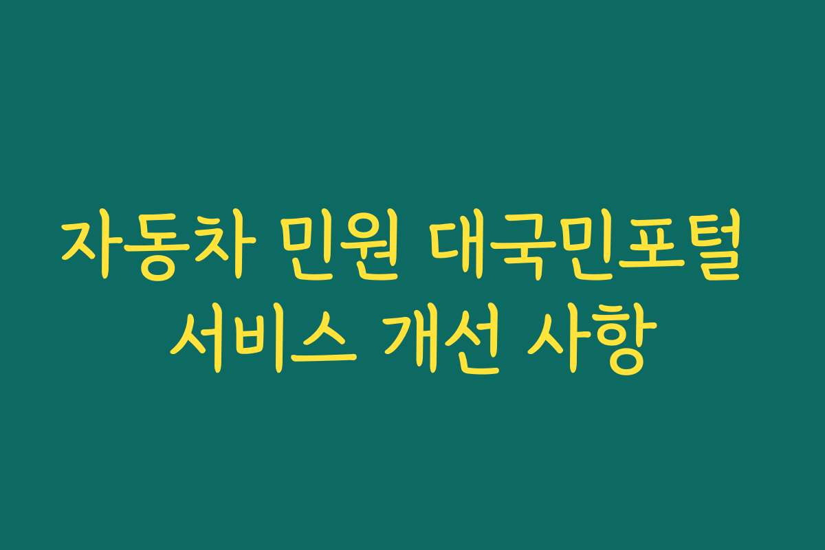 자동차 민원 대국민포털 서비스 개선 사항 자동차 민원 대국민포털 서비스 개선 사항