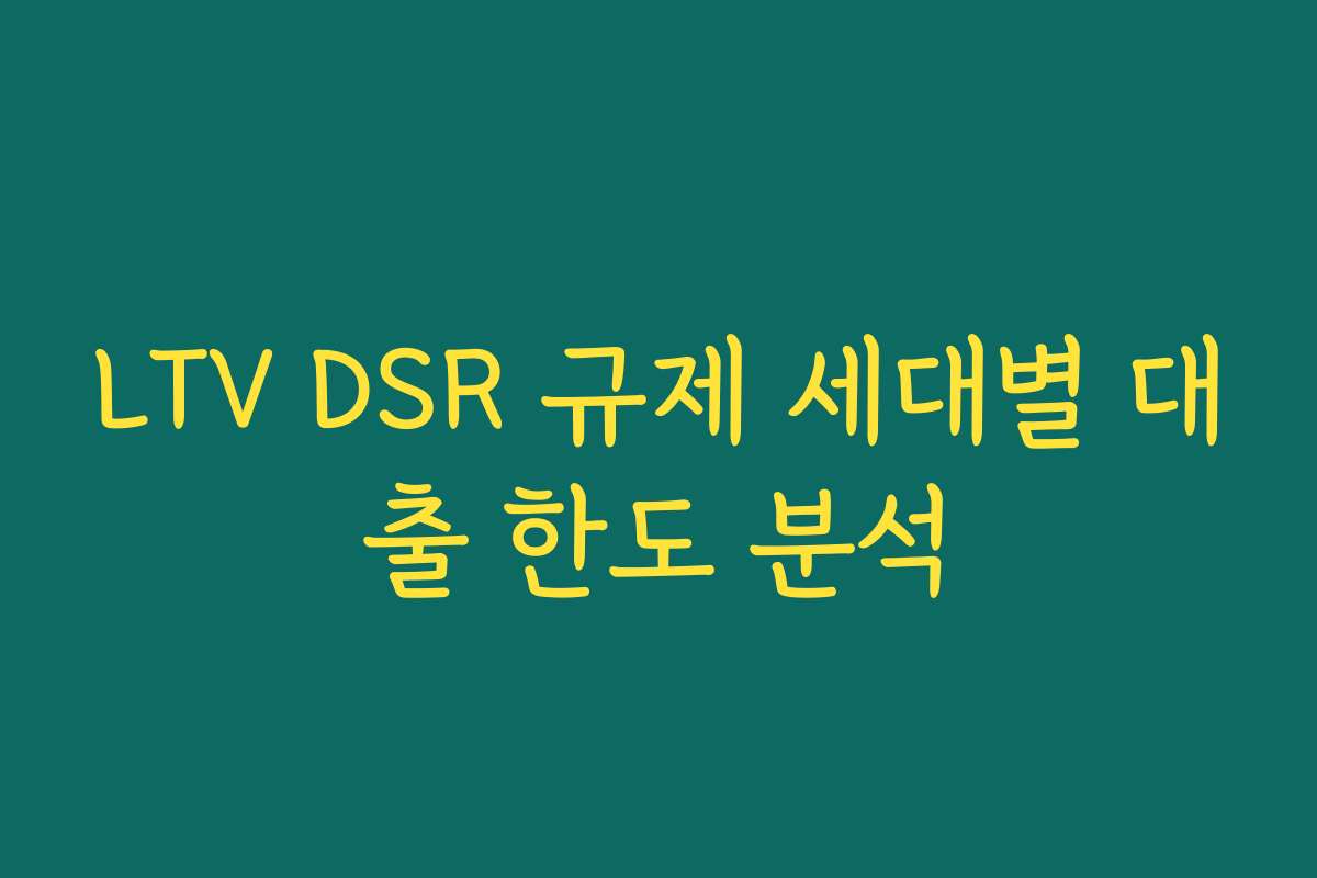 LTV DSR 규제 세대별 대출 한도 분석
