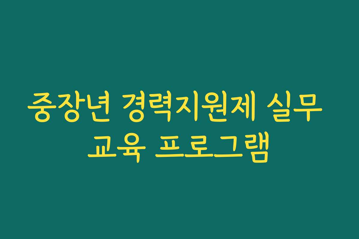 중장년 경력지원제 실무 교육 프로그램 중장년 경력지원제 실무 교육 프로그램