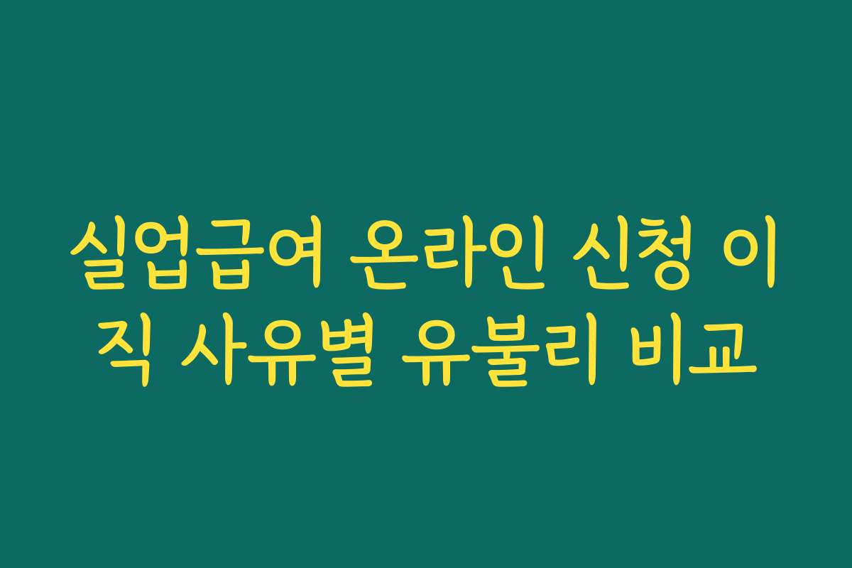 실업급여 온라인 신청 이직 사유별 유불리 비교 실업급여 온라인 신청 이직 사유별 유불리 비교