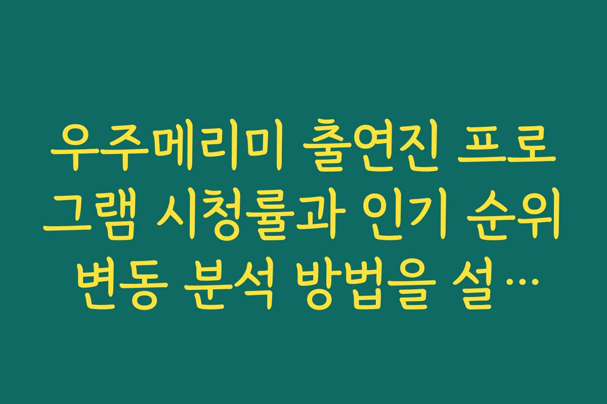 우주메리미 출연진 프로그램 시청률과 인기 순위 변동 분석 방법을 설명해 주세요 우주메리미 출연진 프로그램 시청률과 인기 순위 변동 분석 방법을 설명해 주세요