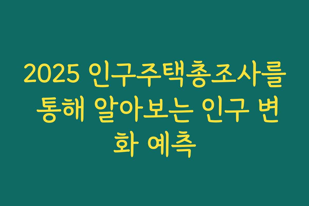 2025 인구주택총조사를 통해 알아보는 인구 변화 예측