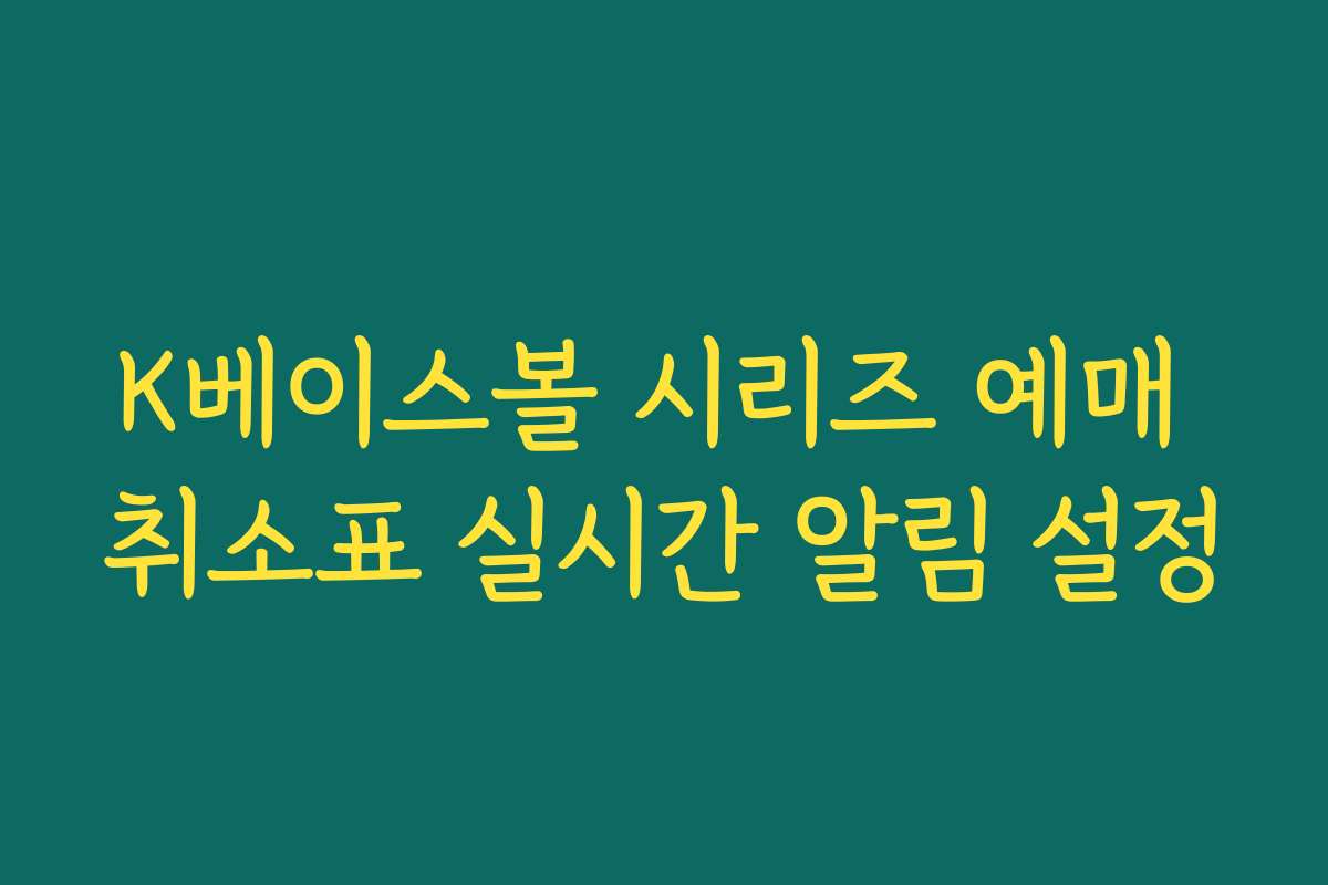 K베이스볼 시리즈 예매 취소표 실시간 알림 설정 K베이스볼 시리즈 예매 취소표 실시간 알림 설정