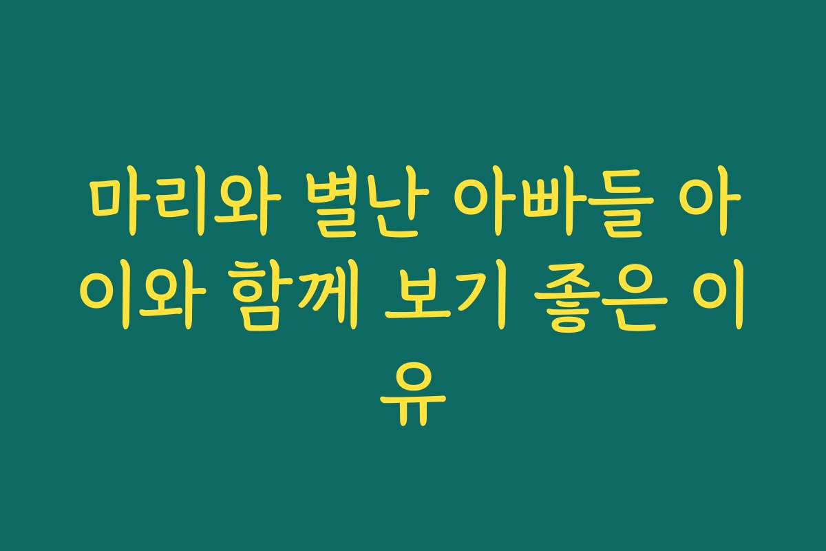 마리와 별난 아빠들 아이와 함께 보기 좋은 이유