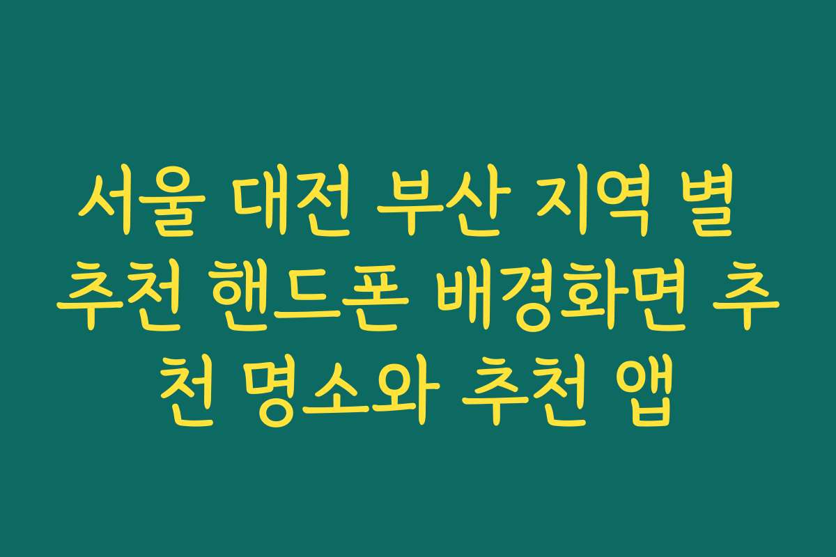 서울 대전 부산 지역 별 추천 핸드폰 배경화면 추천 명소와 추천 앱