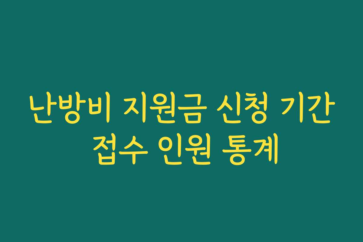 난방비 지원금 신청 기간 접수 인원 통계 난방비 지원금 신청 기간 접수 인원 통계