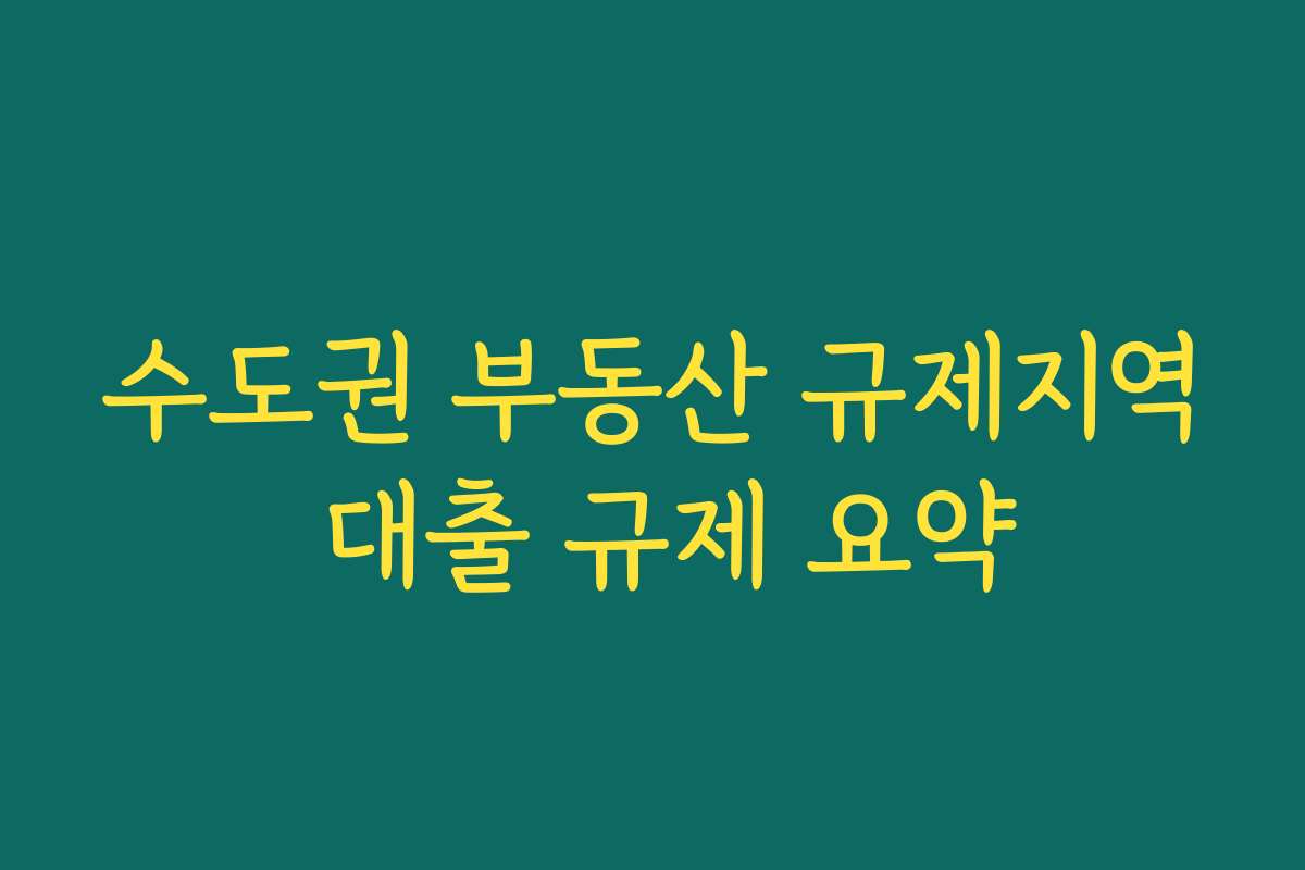 수도권 부동산 규제지역 대출 규제 요약