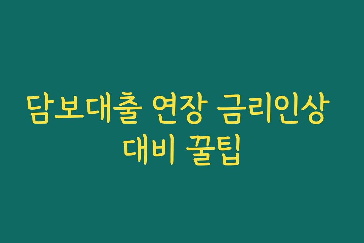 담보대출 연장 금리인상 대비 꿀팁