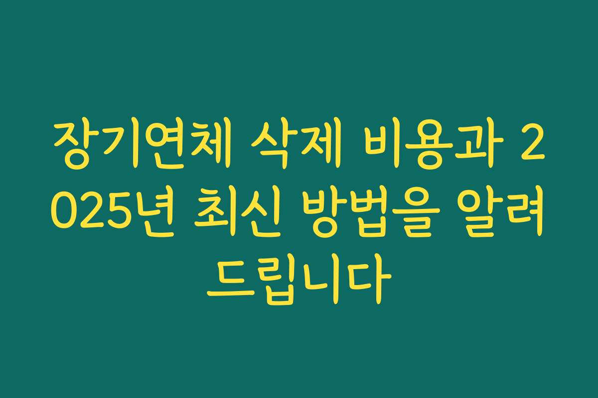 장기연체 삭제 비용과 2025년 최신 방법을 알려드립니다