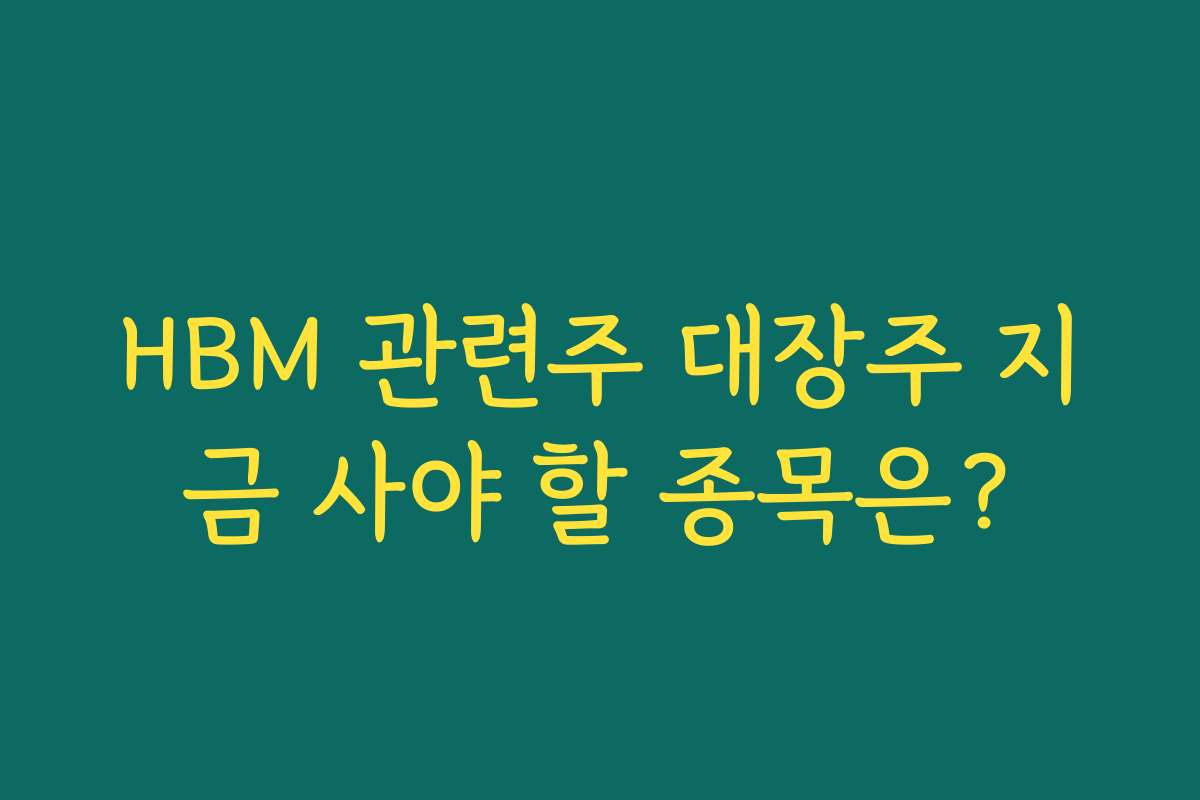HBM 관련주 대장주 지금 사야 할 종목은?