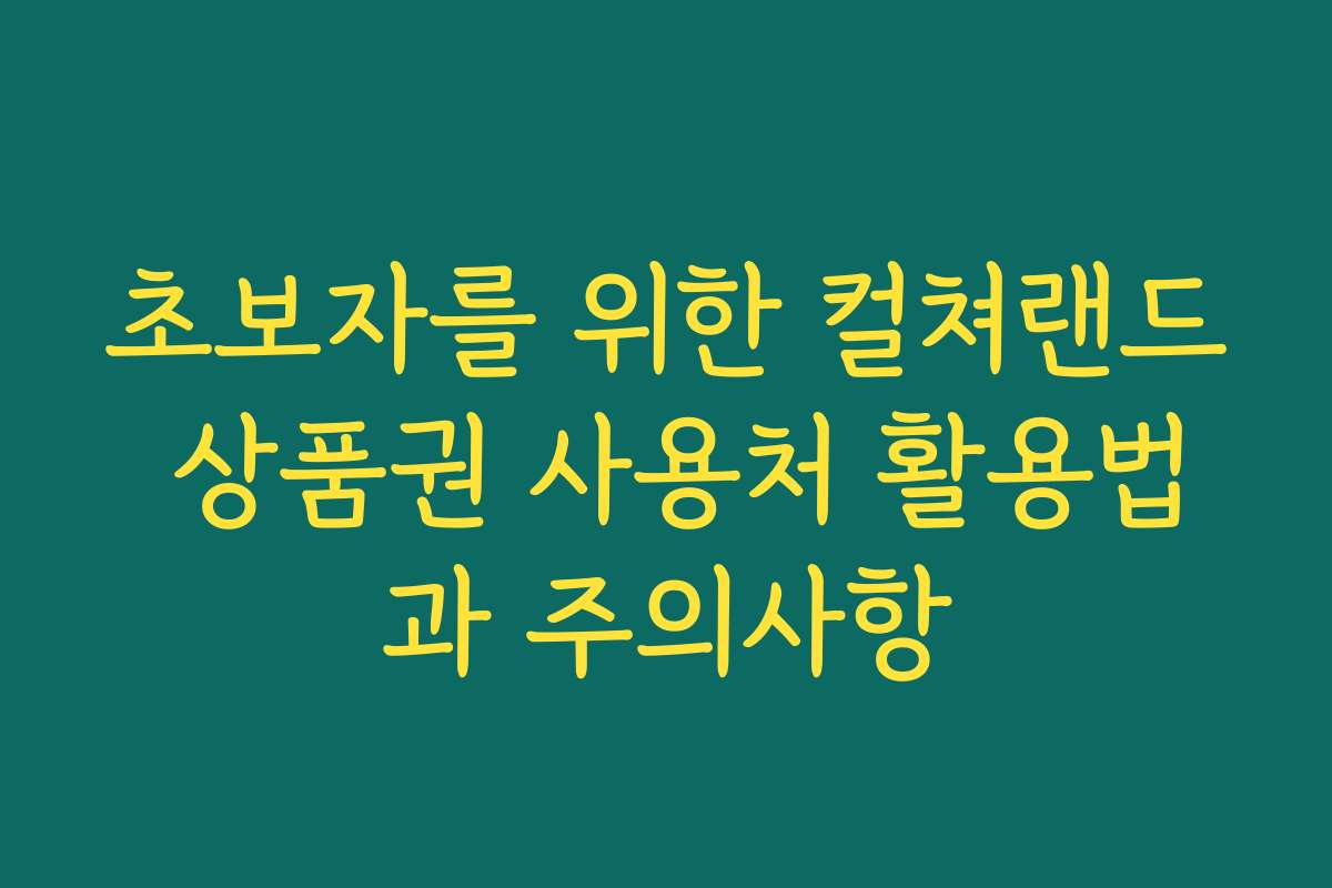 초보자를 위한 컬쳐랜드 상품권 사용처 활용법과 주의사항