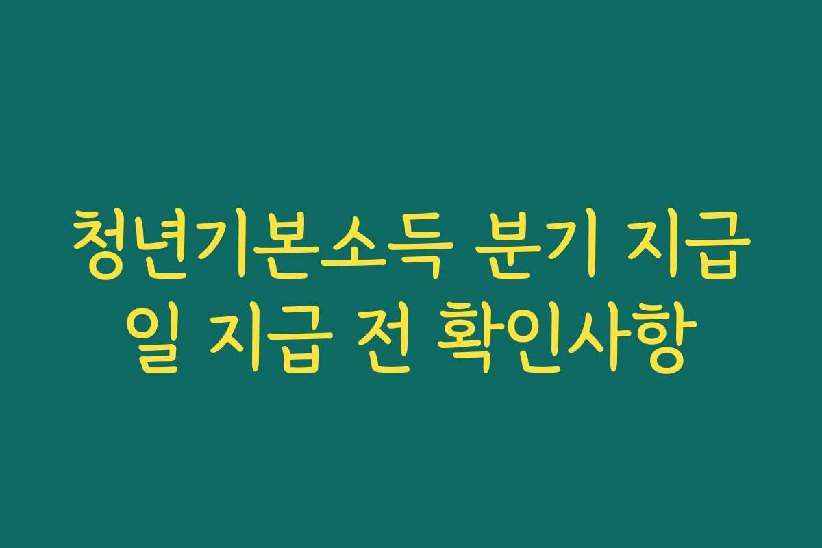 청년기본소득 분기 지급일 지급 전 확인사항