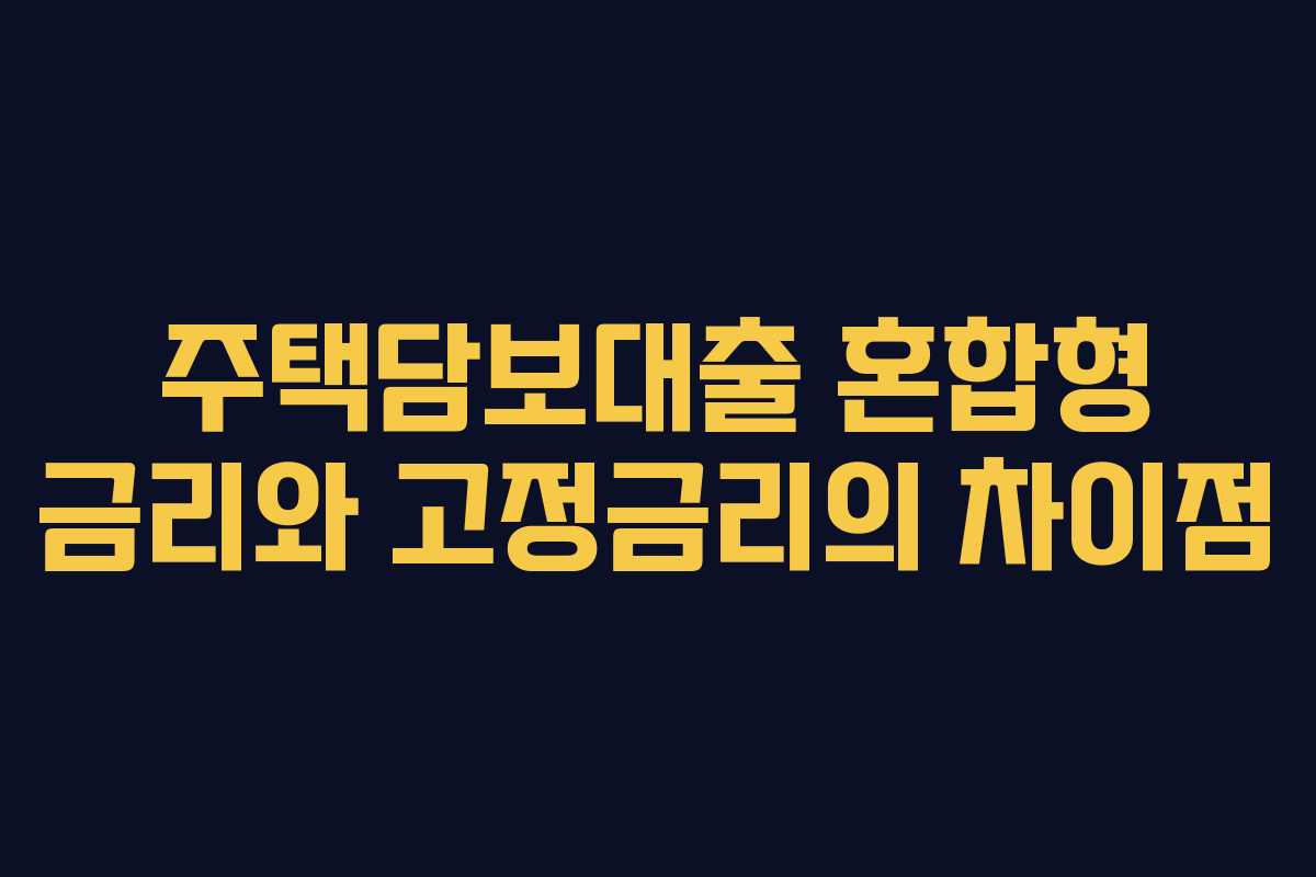 주택담보대출 혼합형 금리와 고정금리의 차이점 주택담보대출 혼합형 금리와 고정금리의 차이점