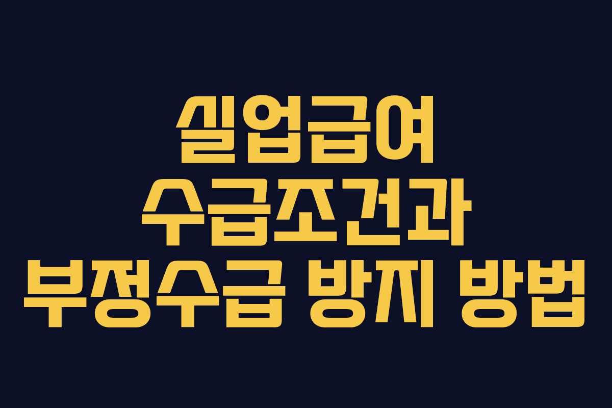 실업급여 수급조건과 부정수급 방지 방법 실업급여 수급조건과 부정수급 방지 방법