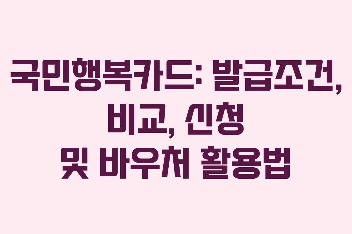 국민행복카드: 발급조건, 비교, 신청 및 바우처 활용법