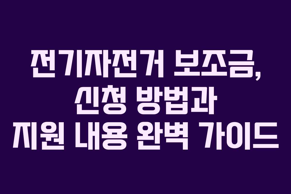 전기자전거 보조금, 신청 방법과 지원 내용 완벽 가이드