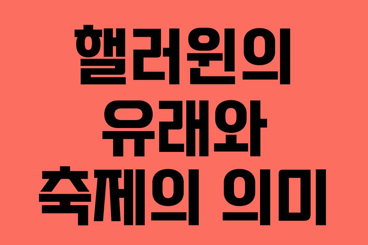 핼러윈의 유래와 축제의 의미 핼러윈의 유래와 축제의 의미