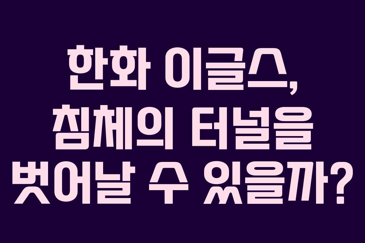 한화 이글스, 침체의 터널을 벗어날 수 있을까? 한화 이글스, 침체의 터널을 벗어날 수 있을까?