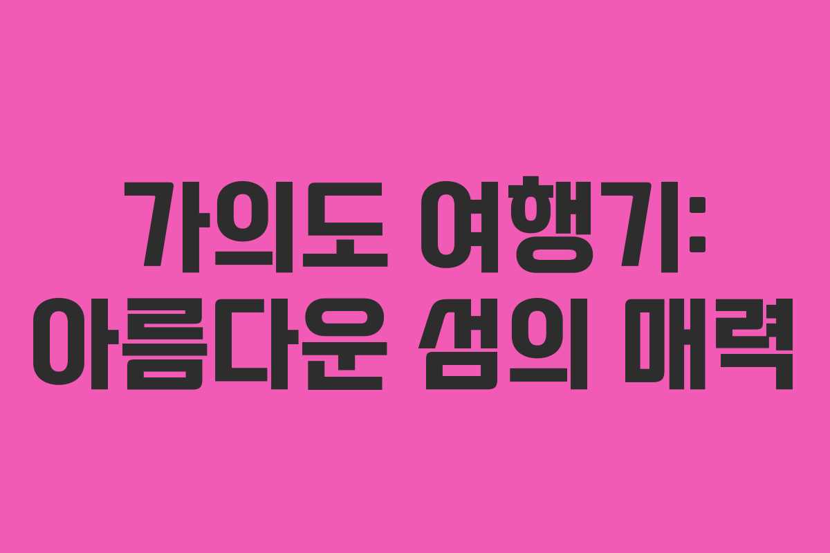 가의도 여행기: 아름다운 섬의 매력 가의도 여행기: 아름다운 섬의 매력