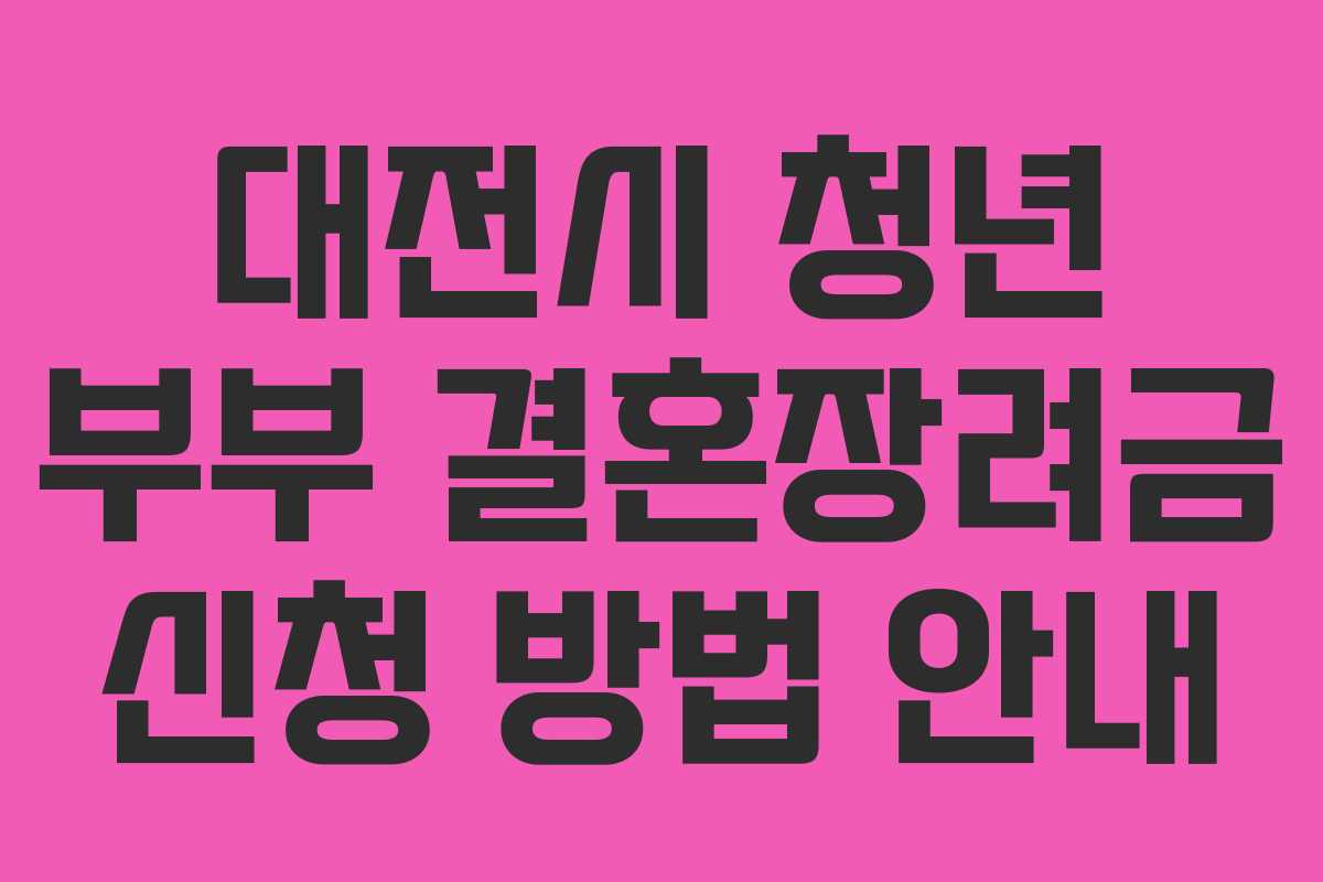 대전시 청년 부부 결혼장려금 신청 방법 안내 대전시 청년 부부 결혼장려금 신청 방법 안내