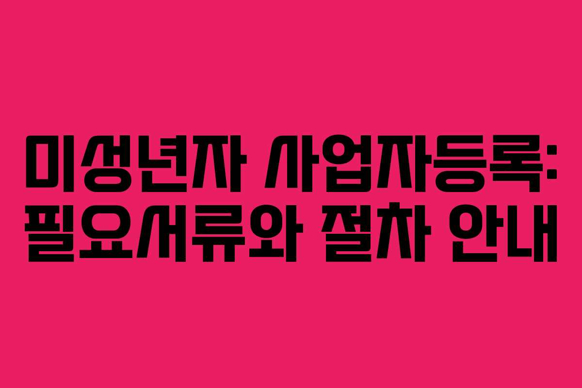 미성년자 사업자등록: 필요서류와 절차 안내