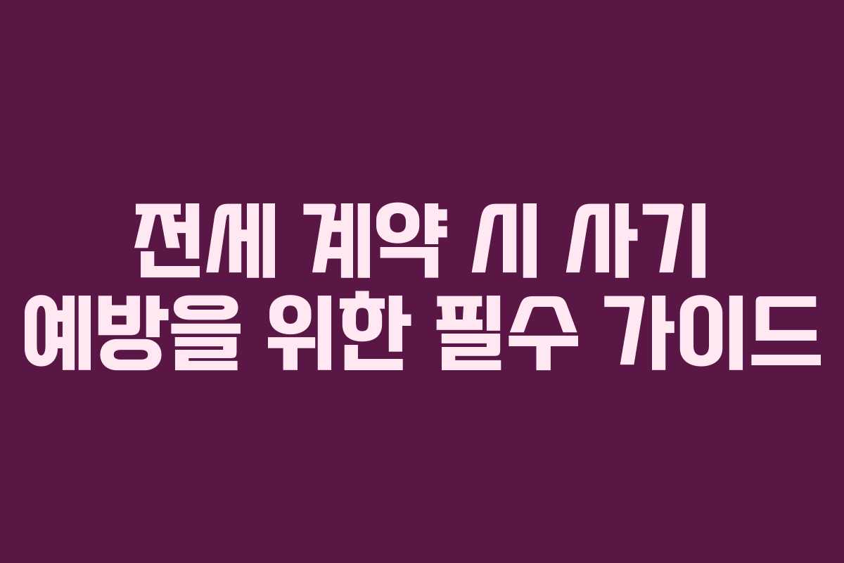 전세 계약 시 사기 예방을 위한 필수 가이드 전세 계약 시 사기 예방을 위한 필수 가이드