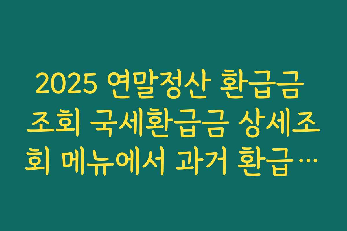 2025 연말정산 환급금 조회 국세환급금 상세조회 메뉴에서 과거 환급 내역 보는 법